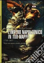 L'impero napoleonico in 100 mappe (1799-1815). Verso un nuovo assetto europeo