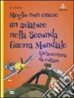 Meglio non essere un aviatore nella seconda guerra mondiale. Un'avventura da evitare libro