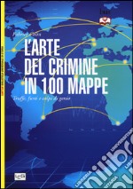 L'arte del crimine in 100 mappe. Truffe, furti e colpi di genio