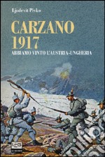 Carzano 1917. Abbiamo vinto l'Austria-Ungheria