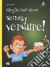 Meglio non vivere senza verdure! libro