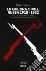 La guerra civile russa (1918-1922). Dalla Rivoluzione d'ottobre alla nascita dell'Unione sovietica