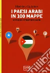 I paesi arabi in 100 mappe. Un mondo in trasformazione libro
