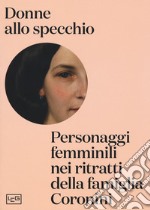 Donne allo specchio. Personaggi femminili nei ritratti della famiglia Coronini. Catalogo della mostra (Gorizia, 8 aprile-29 ottobre 2017). Ediz. a colori libro