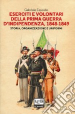 Eserciti e volontari della prima guerra d'indipendenza, 1848-1849. Storia, organizzazione e uniformi libro