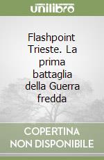 Flashpoint Trieste. La prima battaglia della Guerra fredda libro