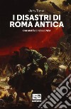 I disastri di Roma antica. Calamità e resilienza libro