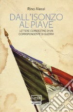 Dall'Isonzo al Piave. Lettere clandestine di un corrispondente di guerra libro