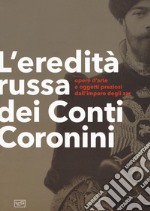 L'eredità russa dei conti Coronini. Opere d'arte e oggetti preziosi dall'impero degli zar. Catalogo della mostra (Palazzo Coronini-Cronber, 14 aprile-11 novembre 2018). Ediz. illustrata libro