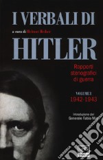 I verbali di Hitler. Rapporti stenografici di guerra. Vol. 1: 1942-1943 libro