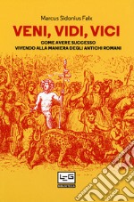 Veni, vidi, vici. Come avere successo vivendo alla maniera degli antichi romani libro