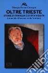 Oltre Trieste. Storie di famiglia e di vita vissuta (Un secolo attraverso molte frontiere) libro