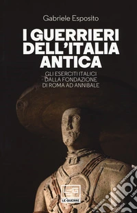 I guerrieri dell'Italia antica. Gli eserciti italici dalla fondazione di Roma ad Annibale libro