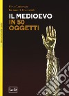 Il Medioevo in 50 oggetti. Ediz. illustrata libro