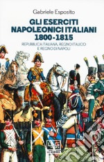 Gli eserciti napoleonici italiani 1800-1815. Repubblica Italiana, Regno italico e Regno di Napoli libro