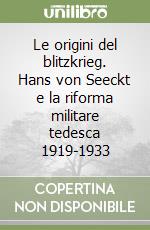 Le origini del blitzkrieg. Hans von Seeckt e la riforma militare tedesca 1919-1933