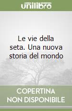 Le vie della seta. Una nuova storia del mondo