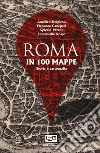 Roma in 100 mappe. Dal IX secolo a.C. ai giorni nostri. Storia e cartografia libro