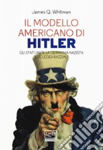 Il modello americano di Hitler. Gli Stati Uniti, la Germania nazista e le leggi razziali libro