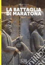 La battaglia di Maratona. 490 a.C. La prima invasione persiana della Grecia libro