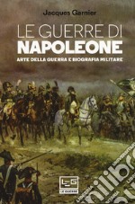 Le guerre di Napoleone. Arte della guerra e biografia militare libro