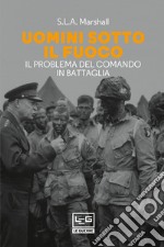 Uomini sotto il fuoco. Il problema del comando in battaglia