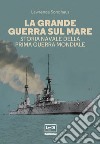 La Grande guerra sul mare. Storia navale della Prima guerra mondiale libro