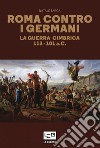 Roma contro i germani. La guerra cimbrica 113-101 a.C. libro di Barca Natale