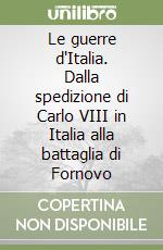 Le guerre d'Italia. Dalla spedizione di Carlo VIII in Italia alla battaglia di Fornovo