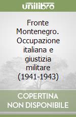 Fronte Montenegro. Occupazione italiana e giustizia militare (1941-1943) libro