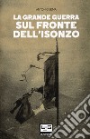 La Grande Guerra sul fronte dell'Isonzo libro di Sema Antonio