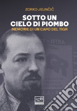 Sotto un cielo di piombo. Memorie di un capo del TIGR