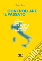 Controllare il passato. Usi pubblici della storia al tempo della Seconda Repubblica libro