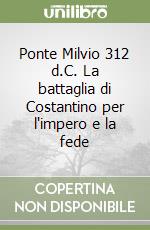 Ponte Milvio 312 d.C. La battaglia di Costantino per l'impero e la fede libro