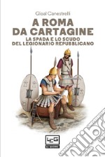 A Roma da Cartagine. La spada e lo scudo del legionario repubblicano libro