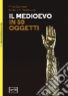 Il Medioevo in 50 oggetti libro