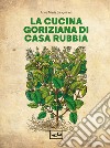 La cucina goriziana di casa Rubbia. Nuova ediz. libro di Sanguineti A. M. (cur.)