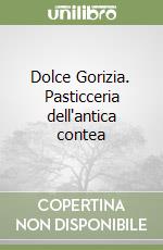 Dolce Gorizia. Pasticceria dell'antica contea