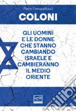 Coloni. Gli uomini e le donne che stanno cambiando Israele e cambieranno il Medio Oriente libro