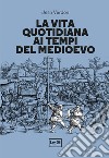 La vita quotidiana ai tempi del Medioevo libro