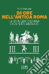 24 ore nell'antica Roma. La vita quotidiana di 24 suoi abitanti libro di Matyszak Philip