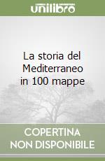 La storia del Mediterraneo in 100 mappe