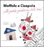 Moffola e Ciaspola nello sperduto sperdutissimo Polo Nord. Ediz. illustrata libro