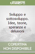 Sviluppo e sottosviluppo. Idee, teorie, speranze e delusioni