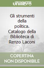 Gli strumenti della politica. Catalogo della Biblioteca di Renzo Laconi libro