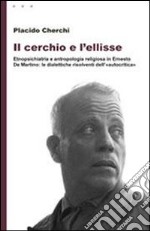 Il cerchio e l'ellisse. Etnopsichiatria e antropologia religiosa in Ernesto De Martino: le dialettiche risolventi dell'«autocritica» libro