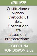 Costituzione e bilancio. L'articolo 81 della Costituzione tra attuazione, interpretazione e aggiramento libro