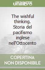 The wishful thinking. Storia del pacifismo inglese nell'Ottocento libro