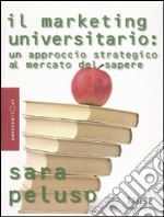 Il Marketing universitario. Un approccio strategico al mercato del sapere libro