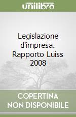 Legislazione d'impresa. Rapporto Luiss 2008 libro